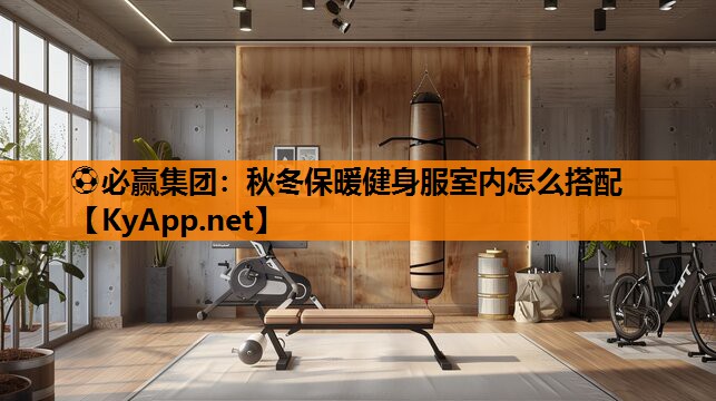 ⚽必赢集团：秋冬保暖健身服室内怎么搭配