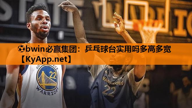 ⚽bwin必赢集团：乒乓球台实用吗多高多宽
